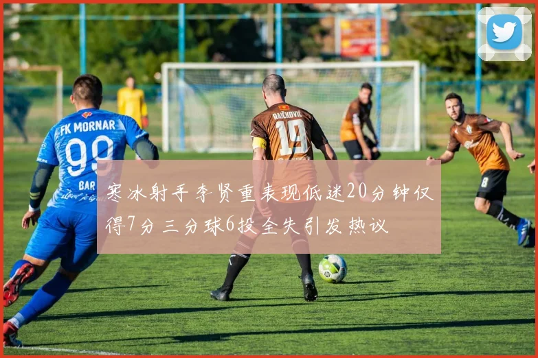 寒冰射手李贤重表现低迷20分钟仅得7分三分球6投全失引发热议