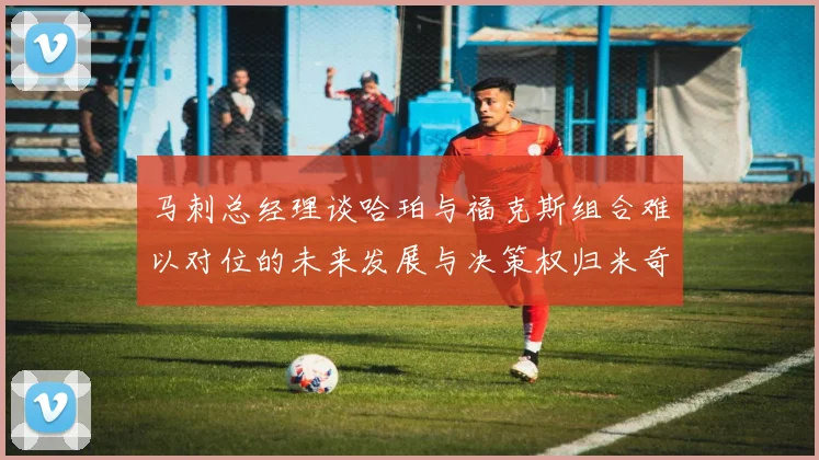 马刺总经理谈哈珀与福克斯组合难以对位的未来发展与决策权归米奇