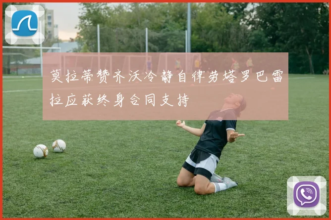 莫拉蒂赞齐沃冷静自律劳塔罗巴雷拉应获终身合同支持