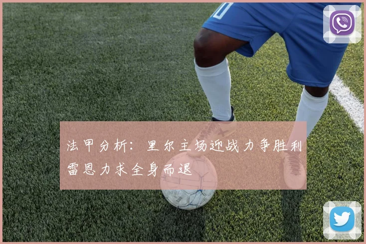 法甲分析：里尔主场迎战力争胜利雷恩力求全身而退