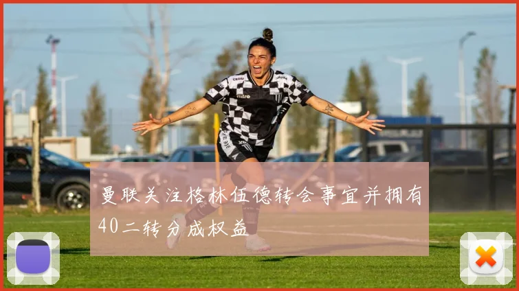 曼联关注格林伍德转会事宜并拥有40二转分成权益