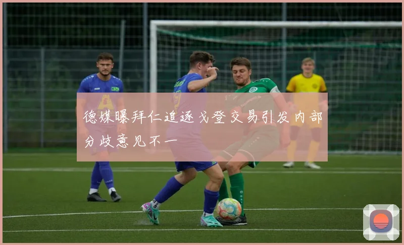 德媒曝拜仁追逐戈登交易引发内部分歧意见不一