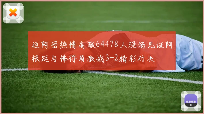 迈阿密热情高涨64478人现场见证阿根廷与佛得角激战3-2精彩对决